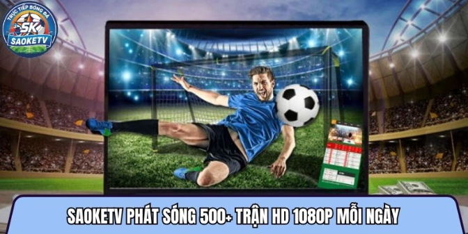 Saoketvttbd.net phát sóng 500+ trận HD 1080p mỗi ngày