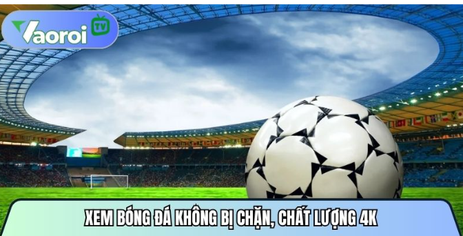 Vaoroitvttbd.org - Xem bóng đá không bị chặn, chất lượng 4K